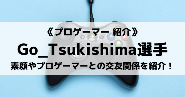 Go_Tsukishima選手とは？素顔やプロフィール、プロゲーマーとの交友関係をご紹介！
