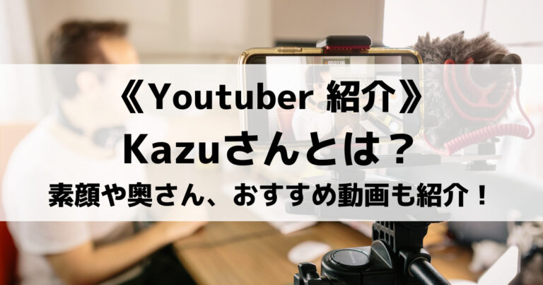 Kazuさんってどんな人？素顔や奥さんは？プロフィールやおすすめ動画も紹介！