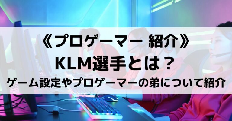 DTNのKLM選手とは？ゲーム内設定やプロゲーマーの弟さんについても紹介！