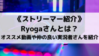 ストリーマーRyogaさんとは?オススメ動画や仲の良い実況者さんを紹介!