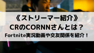 CR所属のCORNNさんとは?人気のFortnite実況動画や交友関係を紹介!