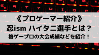 格ゲープロ忍ism Gamingハイタニ選手を紹介!大会成績などを紹介!