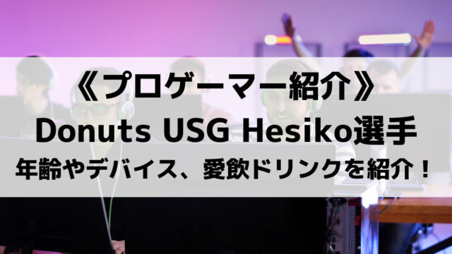 Donuts USGのHesiko選手とは？年齢やデバイス、愛飲ドリンクを紹介！