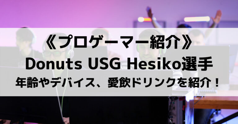 Donuts USGのHesiko選手とは？年齢やデバイス、愛飲ドリンクを紹介！