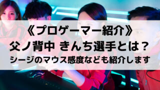 父ノ背中所属のきんち選手を紹介!シージのマウス感度なども紹介します