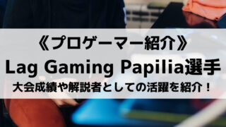 Lag GamingのPapilia選手とは？大会成績や解説者としての活躍を紹介！