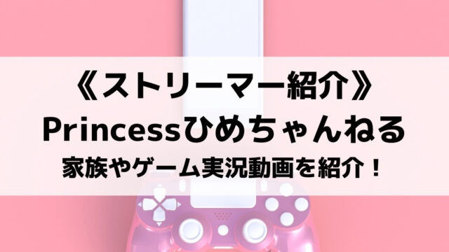 Princessひめちゃんねるとは？ひめちゃんとその家族、ゲーム実況動画を紹介！