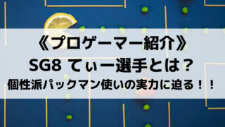 SG8所属・てぃー選手とは?個性派パックマン使いの実力に迫る!!