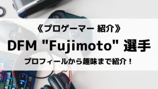 DFMの「Fujimoto」選手について紹介!