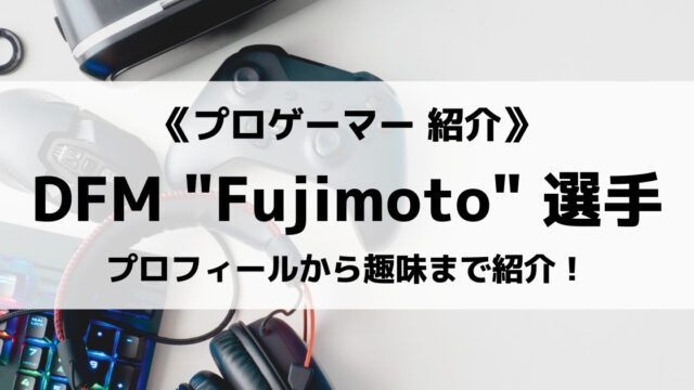 DFMの「Fujimoto」選手について紹介！