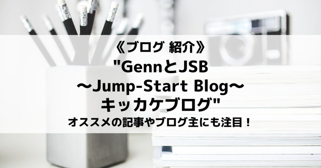 「“GennとJSB～Jump-Start Blog～キッカケブログ”を紹介！オススメの記事やブログ主にも注目！」のアイキャッチ画像