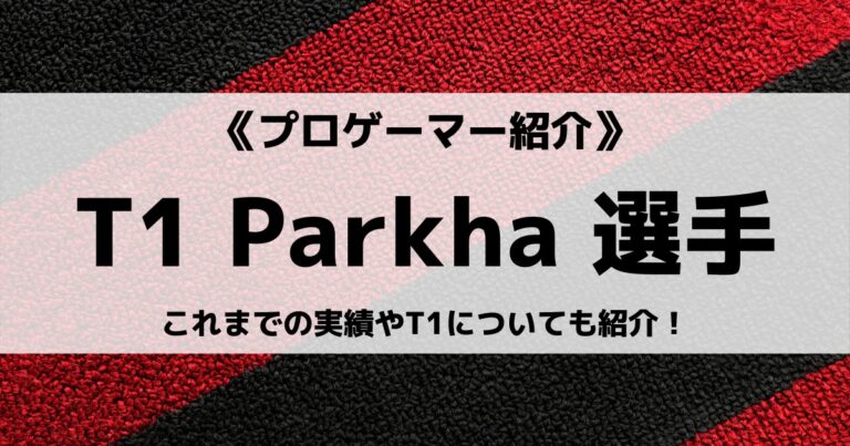 「T1」の「Parkha」選手について紹介！