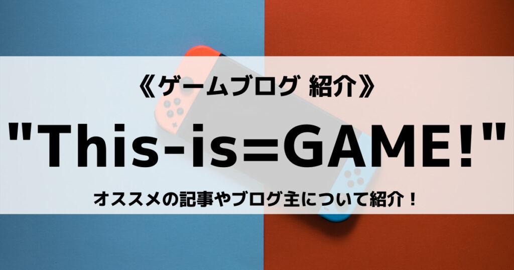 「ゲームブログ”This-is=GAME!”とは？オススメの記事やブログ主について紹介！」のアイキャッチ画像