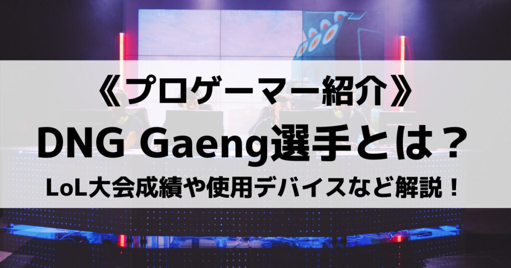 「Gaeng選手のLoL大会成績やデバイス・お兄さんなどプロフィール！」のアイキャッチ画像