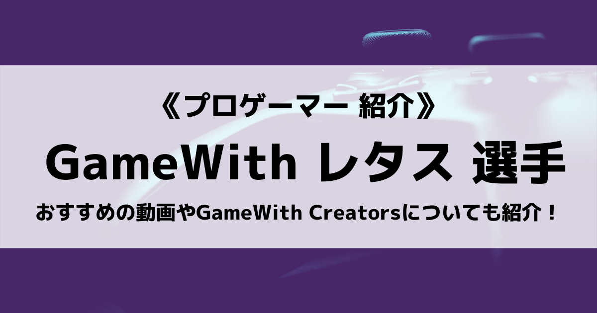 「GameWith Creators」の「Lettuce」選手について紹介！