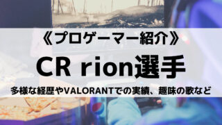 CR所属rion選手とは?多様な経歴やVALORANTでの実績、趣味の歌など紹介!