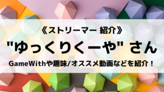 「Gamewith」の「ゆっくりくーや」さんについて紹介!