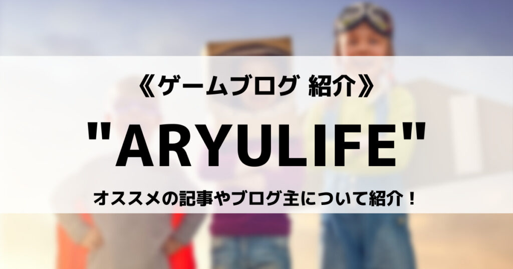 ゲームブログ”ARYULIFE”とは？オススメの記事やブログ主について紹介！の画像