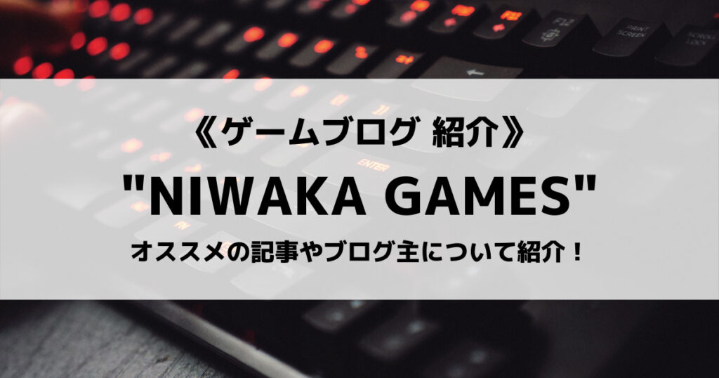 「ゲームブログ”NIWAKA GAMES”とは？オススメの記事やブログ主について紹介！」のアイキャッチ画像