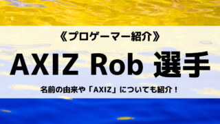 「AXIZ」の「Rob」選手について紹介!