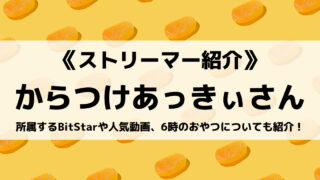 BitStarのからつけあっきぃさんとは?人気動画と6時のおやつについても紹介!
