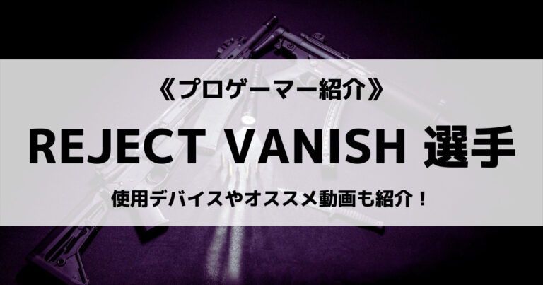 「REJECT」の「VANISH」選手について紹介！