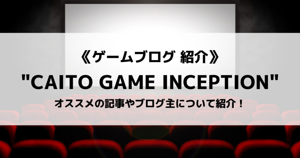 「ゲームブログ”CAITO GAME INCEPTION”とは？オススメの記事やブログ主について紹介！」のアイキャッチ画像