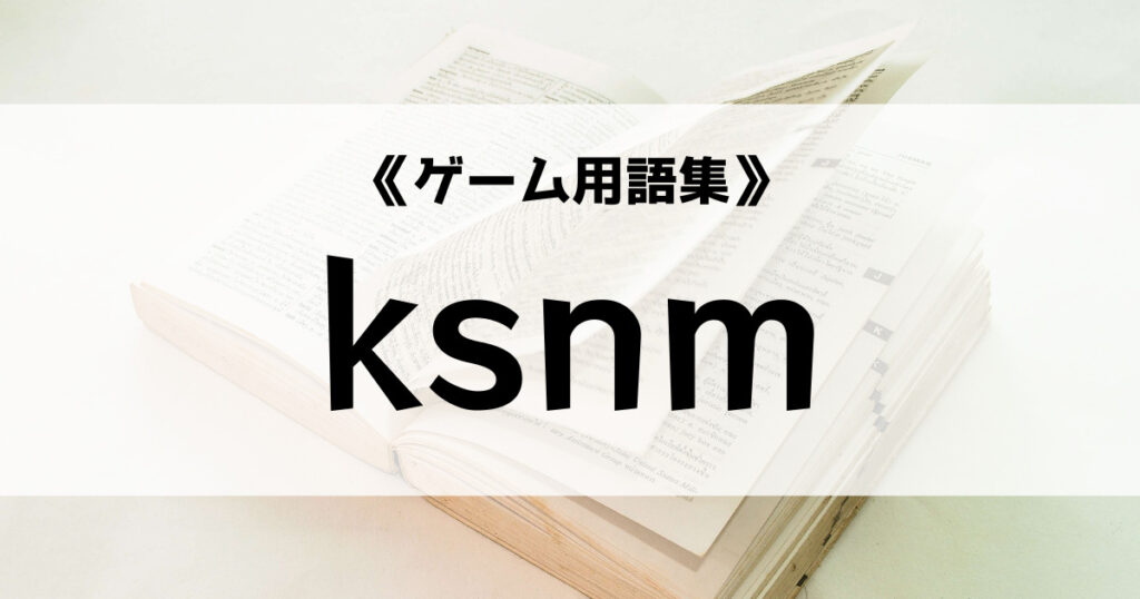 「ksnmの意味とは？【ゲーム用語集】」のアイキャッチ画像