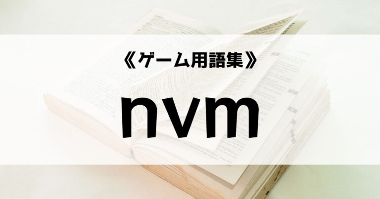 「nvm(エヌ ブイ エム)とは？【ゲーム用語集】」のアイキャッチ画像
