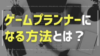 ゲームプランナーになるためにはどうしたらよい?