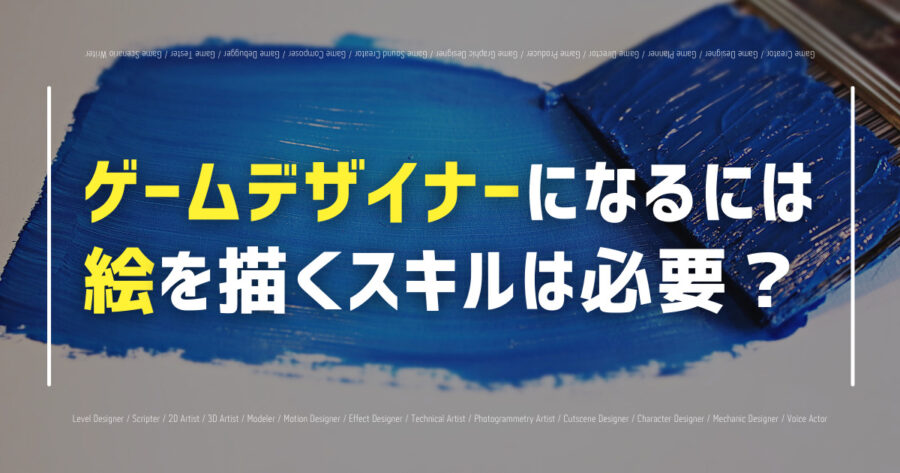 ゲームデザイナーになるには絵を描くスキルは必要?どんな人が向いてる?の画像