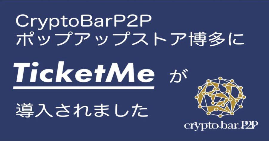 「【導入実績】Crypto Bar P2Pポップアップストア博多に日本初のNFTチケット販売プラットフォーム「Ticketめ」が導入」のアイキャッチ画像